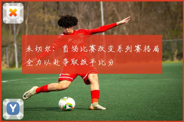 米切尔：首场比赛改变系列赛格局全力以赴争取扳平比分