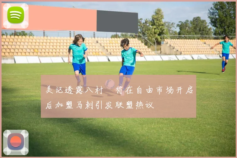 美记透露八村塁将在自由市场开启后加盟马刺引发联盟热议