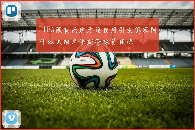 FIFA限制西班牙语使用引发德容阿什拉夫维尼修斯等球员困扰